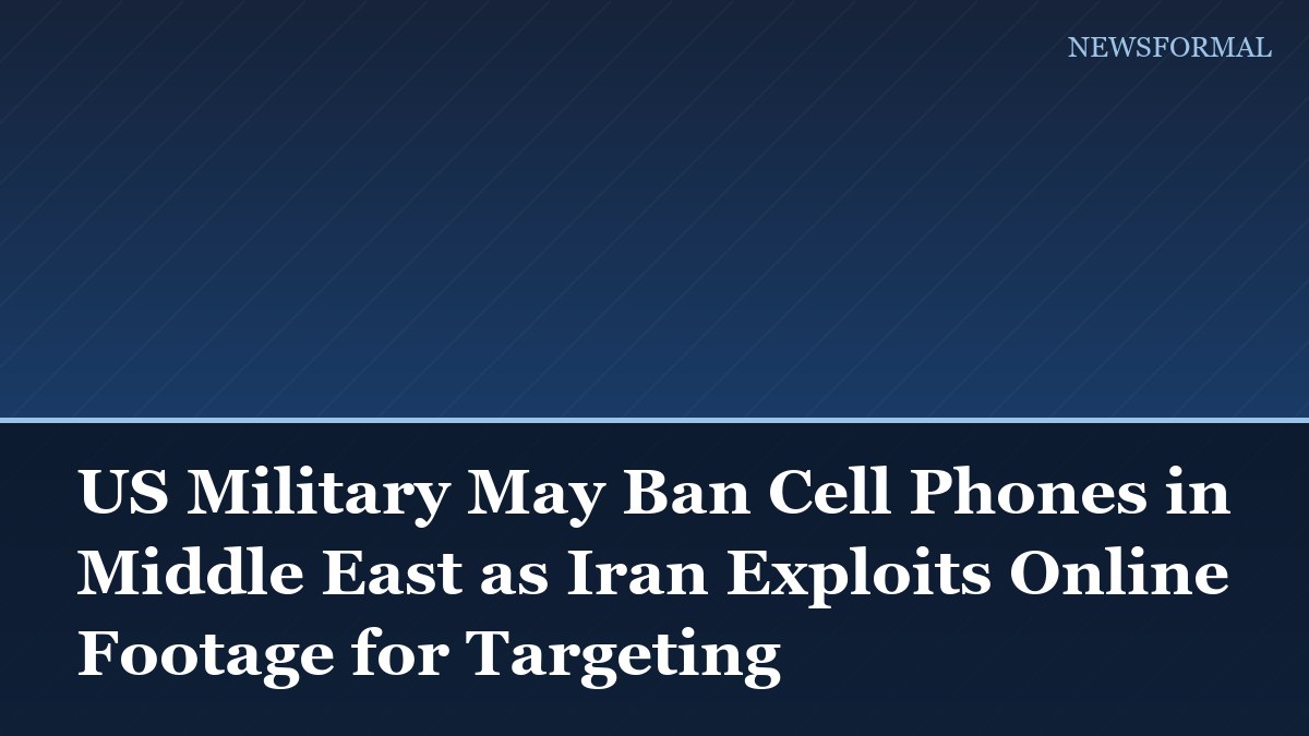 US Military May Ban Cell Phones in Middle East as Iran Exploits Online Footage for Targeting