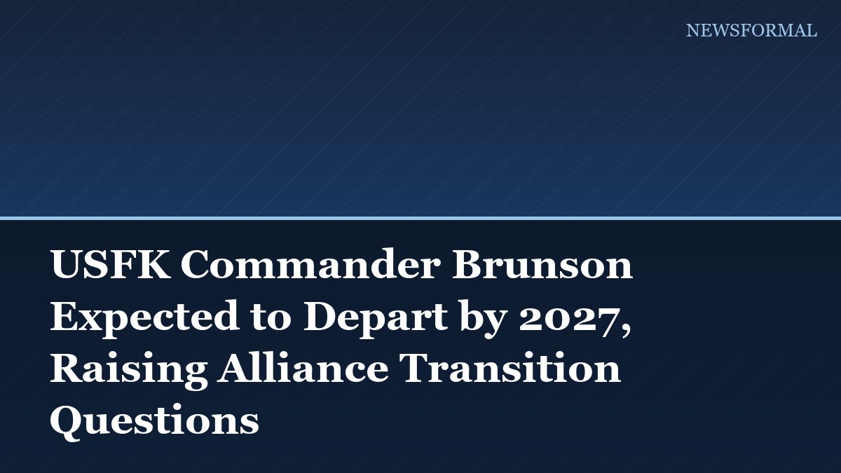 USFK Commander Brunson Expected to Depart by 2027, Raising Alliance Transition Questions