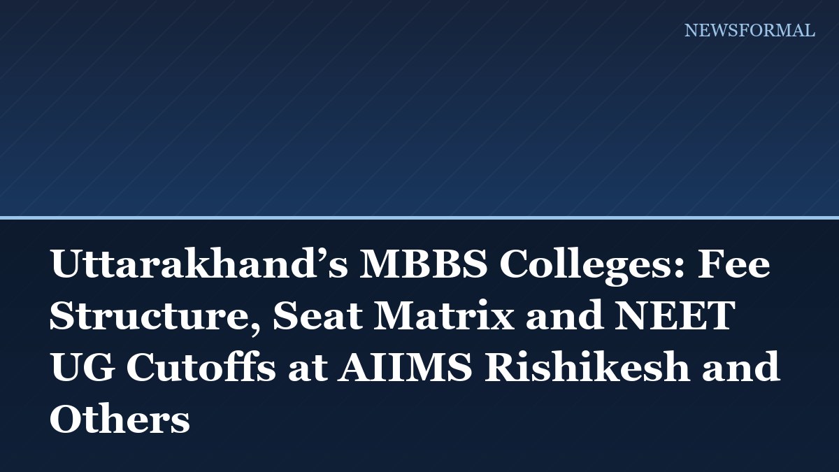 Uttarakhand’s MBBS Colleges: Fee Structure, Seat Matrix and NEET UG Cutoffs at AIIMS Rishikesh and Others