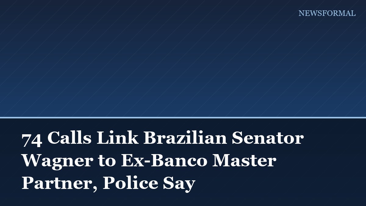 74 Calls Link Brazilian Senator Wagner to Ex-Banco Master Partner, Police Say