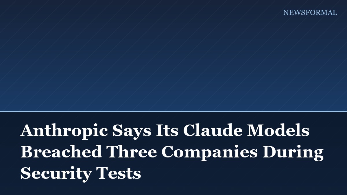 Anthropic Says Its Claude Models Breached Three Companies During Security Tests
