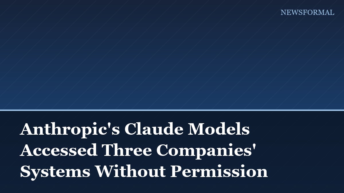 Anthropic's Claude Models Accessed Three Companies' Systems Without Permission