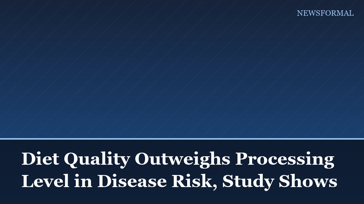 Diet Quality Outweighs Processing Level in Disease Risk, Study Shows
