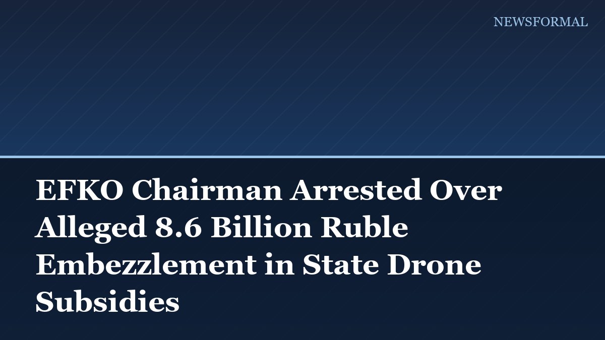 EFKO Chairman Arrested Over Alleged 8.6 Billion Ruble Embezzlement in State Drone Subsidies