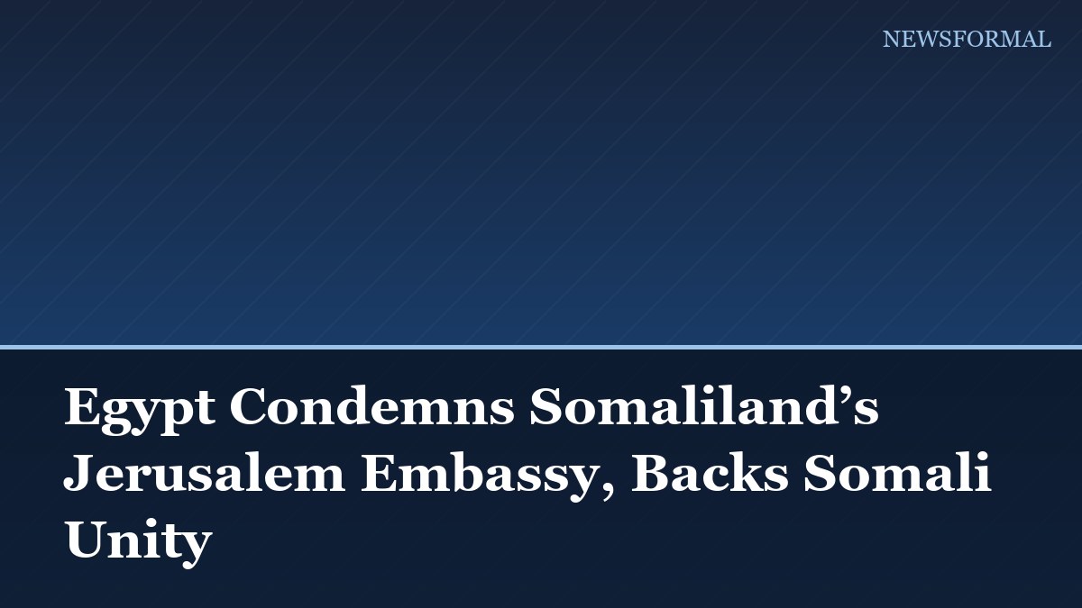 Egypt Condemns Somaliland’s Jerusalem Embassy, Backs Somali Unity