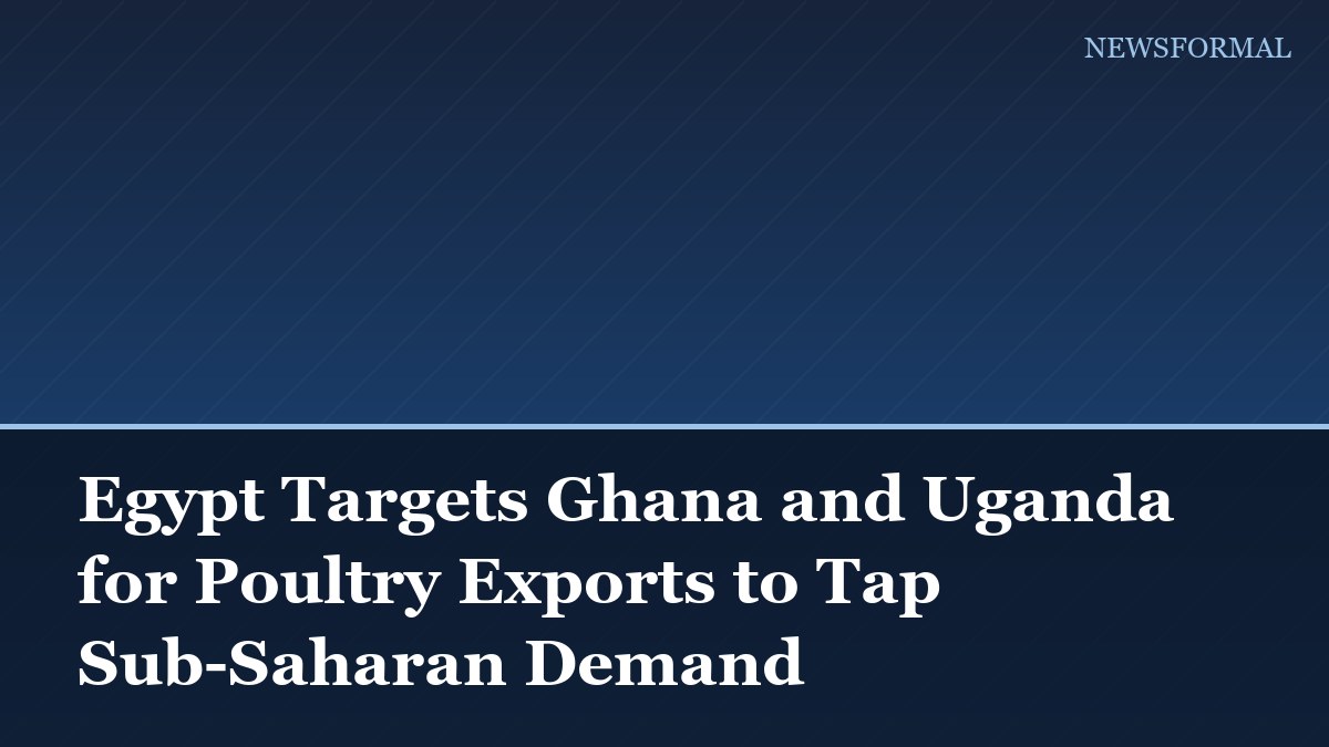 Egypt Targets Ghana and Uganda for Poultry Exports to Tap Sub-Saharan Demand