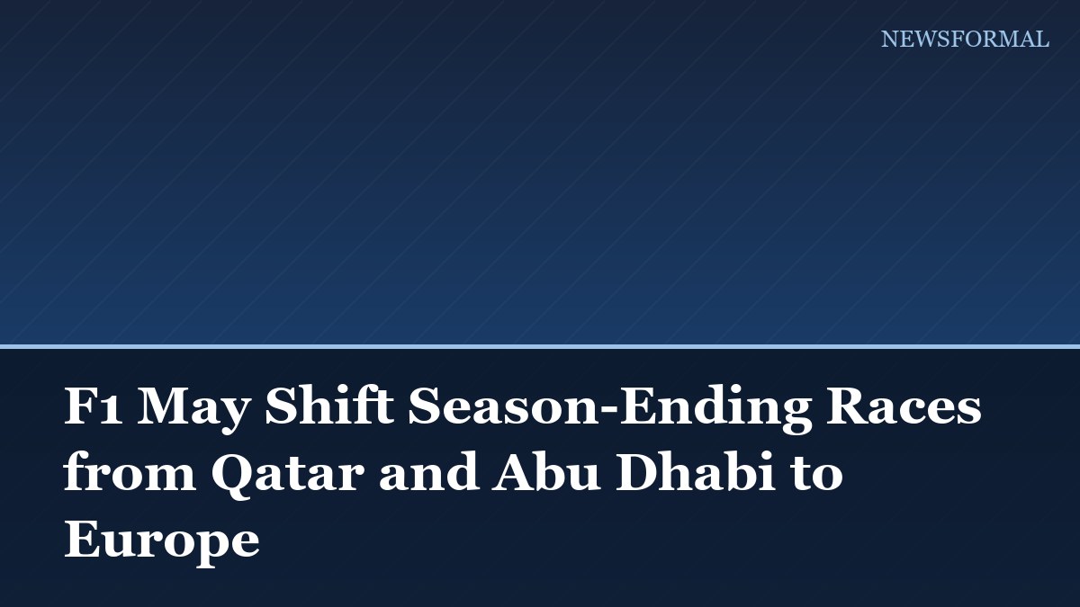F1 May Shift Season-Ending Races from Qatar and Abu Dhabi to Europe