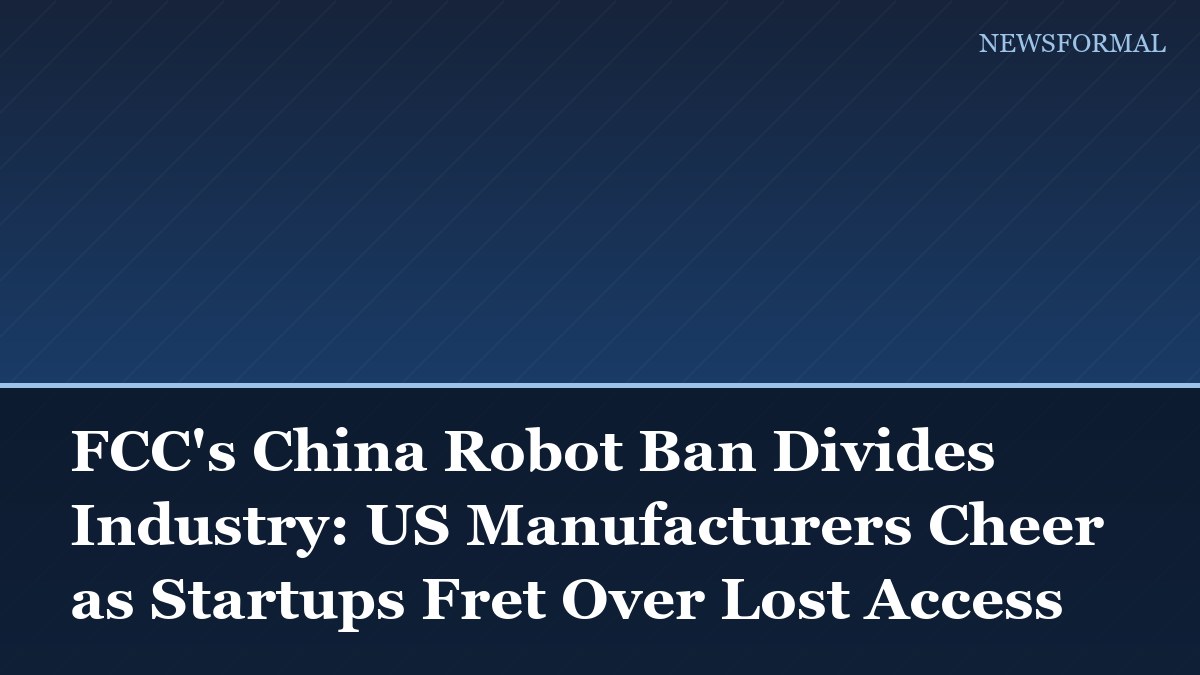 FCC's China Robot Ban Divides Industry: US Manufacturers Cheer as Startups Fret Over Lost Access