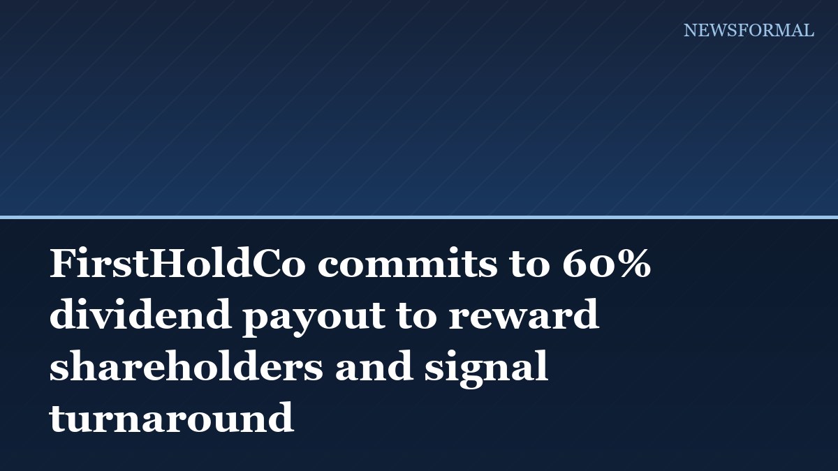 FirstHoldCo commits to 60% dividend payout to reward shareholders and signal turnaround
