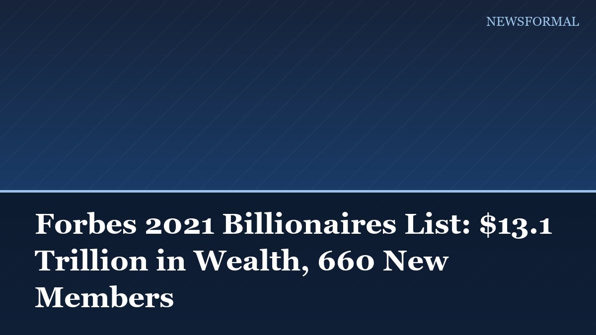 Forbes 2021 Billionaires List: $13.1 Trillion in Wealth, 660 New Members