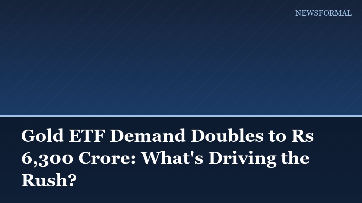 Gold ETF Demand Doubles to Rs 6,300 Crore: What's Driving the Rush?