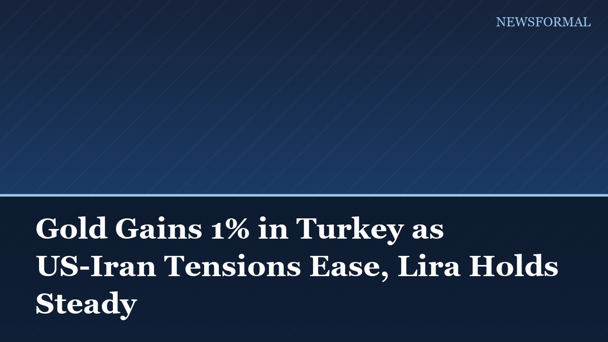 Gold Gains 1% in Turkey as US-Iran Tensions Ease, Lira Holds Steady