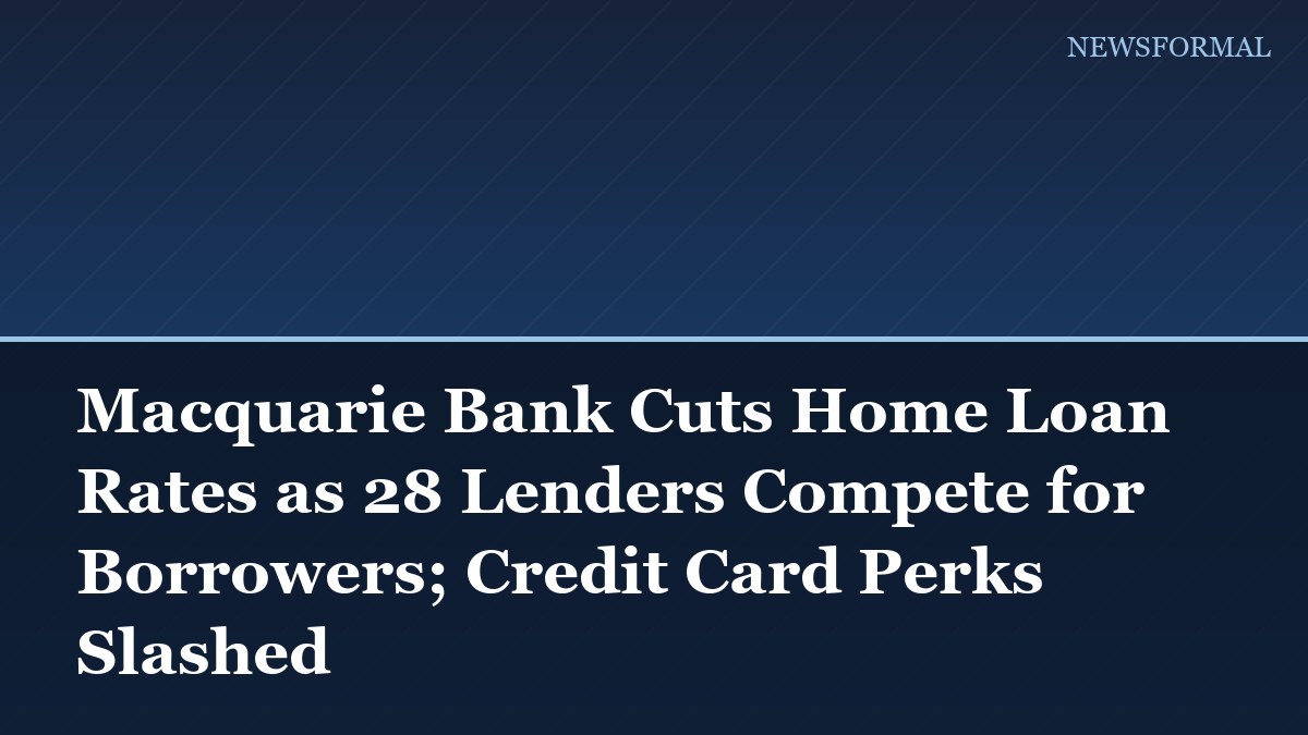 Macquarie Bank Cuts Home Loan Rates as 28 Lenders Compete for Borrowers; Credit Card Perks Slashed