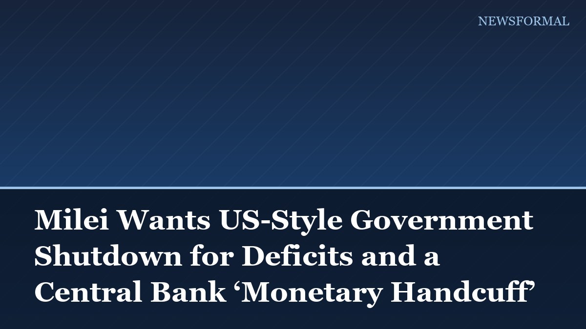 Milei Wants US-Style Government Shutdown for Deficits and a Central Bank ‘Monetary Handcuff’