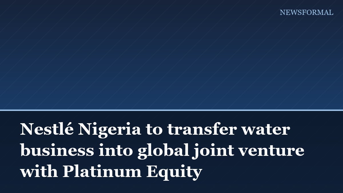 Nestlé Nigeria to transfer water business into global joint venture with Platinum Equity