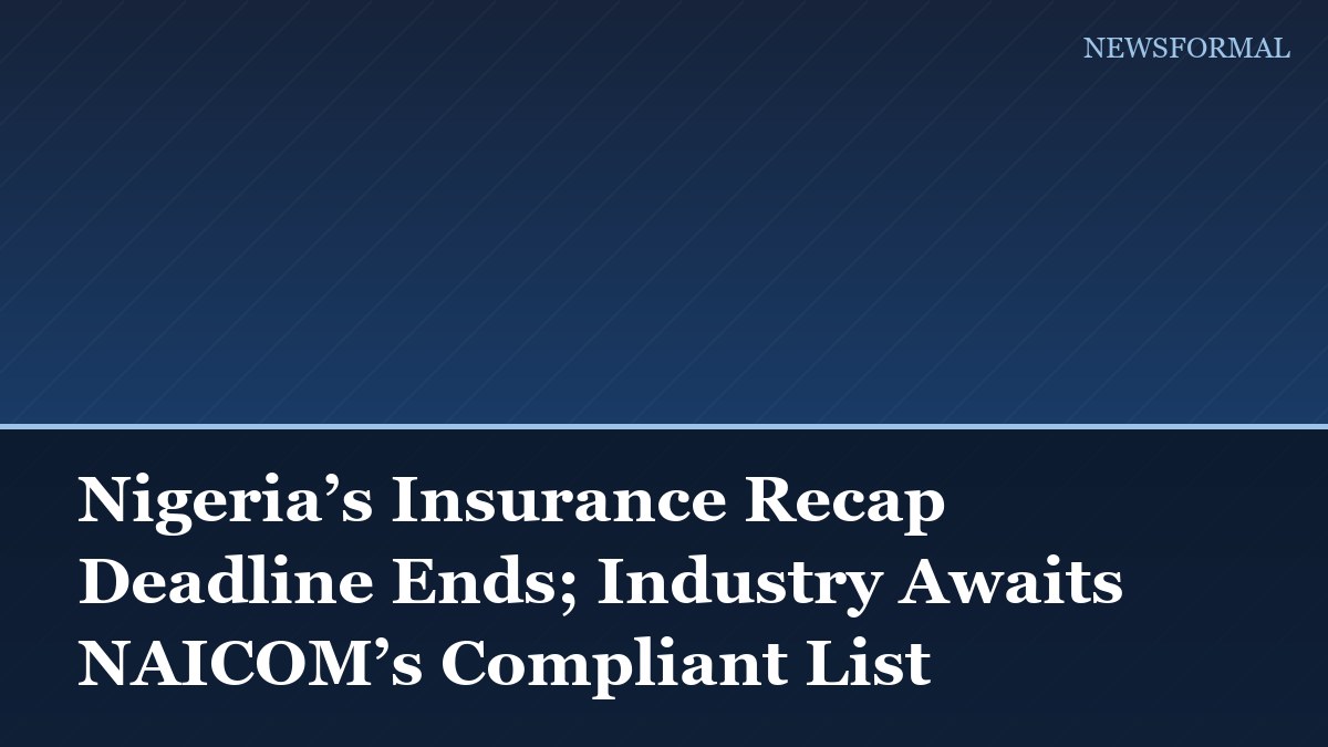 Nigeria’s Insurance Recap Deadline Ends; Industry Awaits NAICOM’s Compliant List