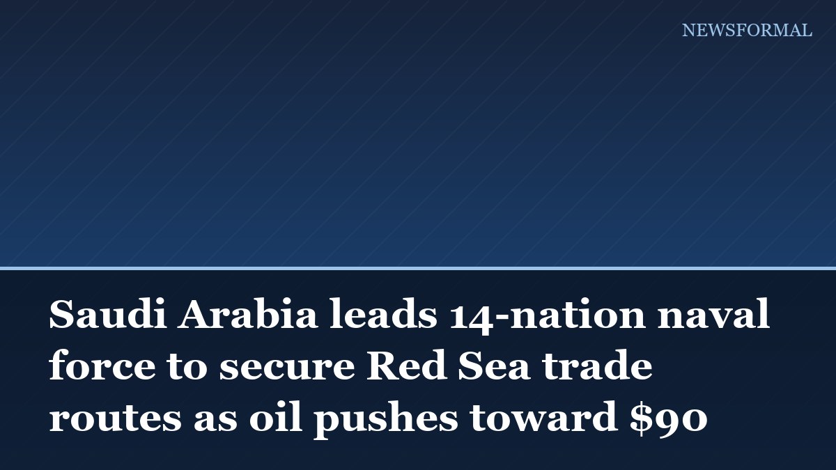 Saudi Arabia leads 14-nation naval force to secure Red Sea trade routes as oil pushes toward $90
