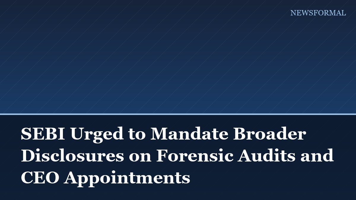 SEBI Urged to Mandate Broader Disclosures on Forensic Audits and CEO Appointments