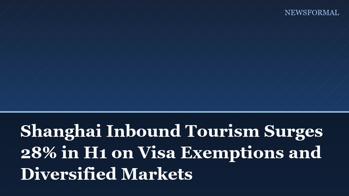 Shanghai Inbound Tourism Surges 28% in H1 on Visa Exemptions and Diversified Markets