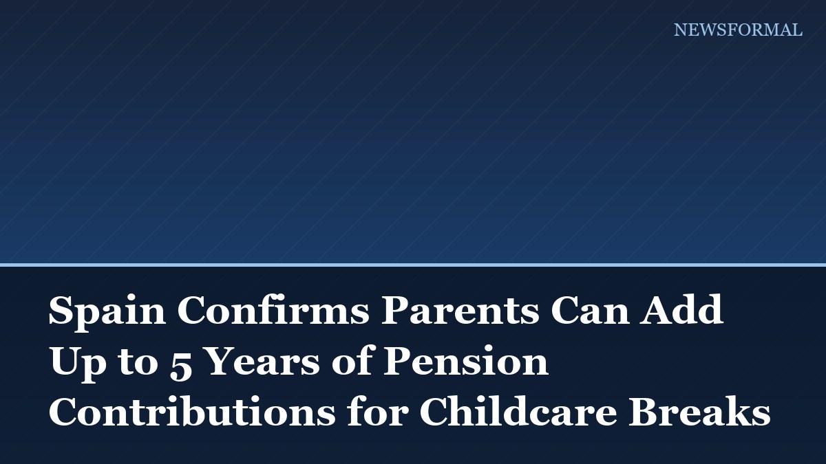 Spain Confirms Parents Can Add Up to 5 Years of Pension Contributions for Childcare Breaks