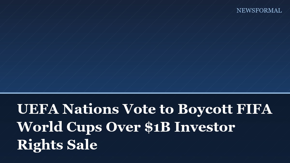 UEFA Nations Vote to Boycott FIFA World Cups Over $1B Investor Rights Sale