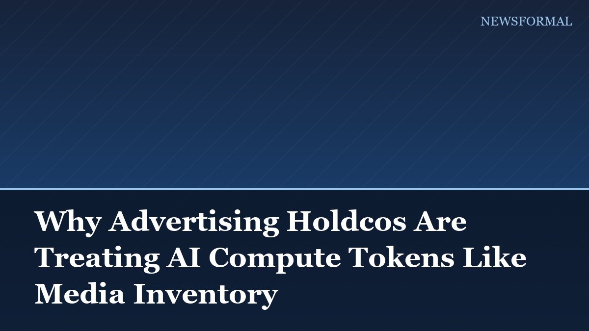 Why Advertising Holdcos Are Treating AI Compute Tokens Like Media Inventory