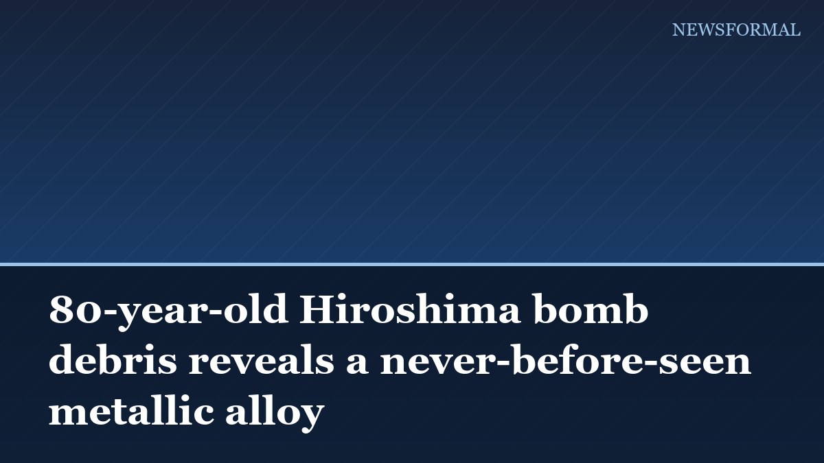 80-year-old Hiroshima bomb debris reveals a never-before-seen metallic alloy