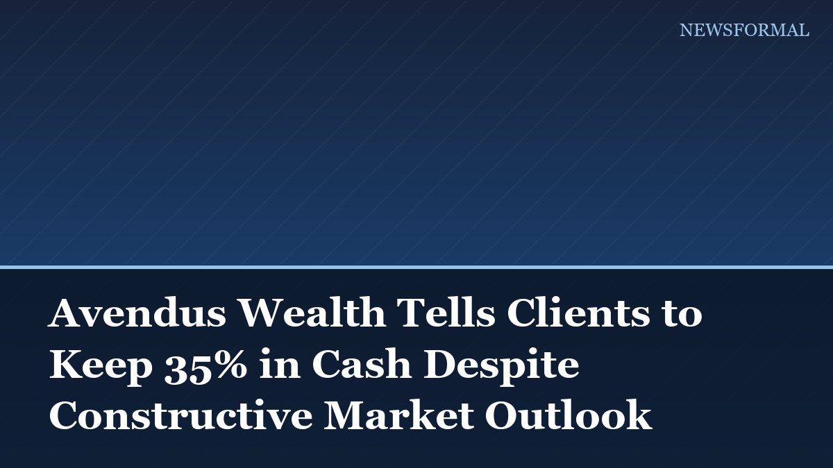 Avendus Wealth Tells Clients to Keep 35% in Cash Despite Constructive Market Outlook
