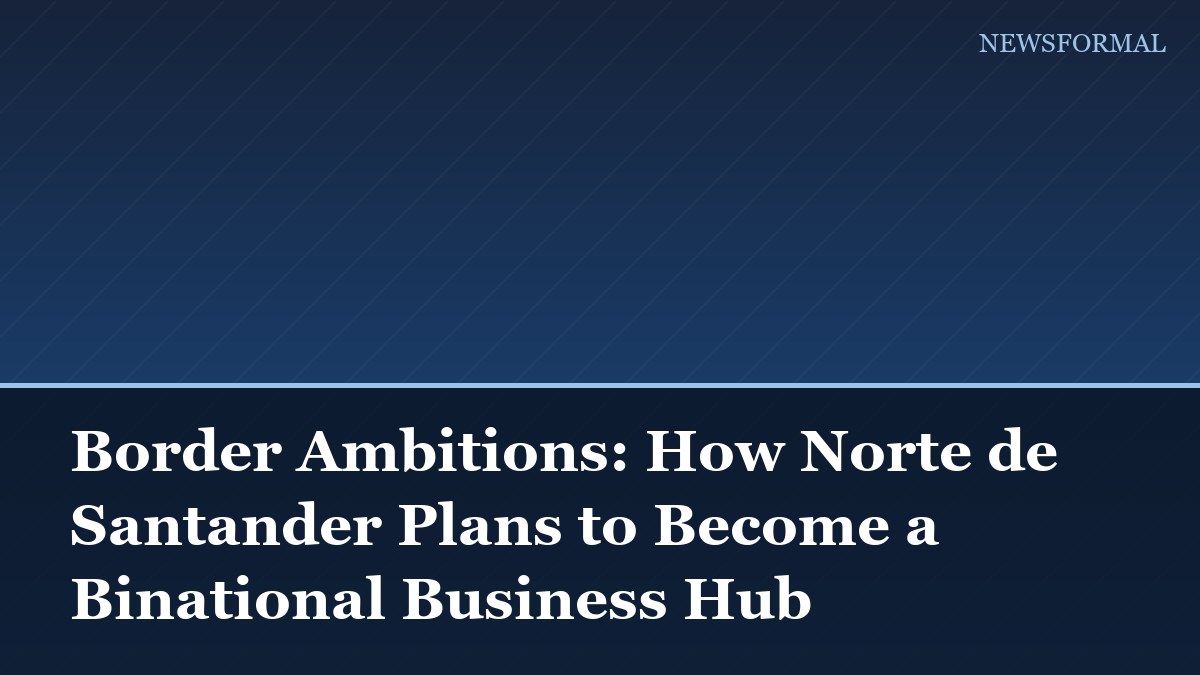 Border Ambitions: How Norte de Santander Plans to Become a Binational Business Hub
