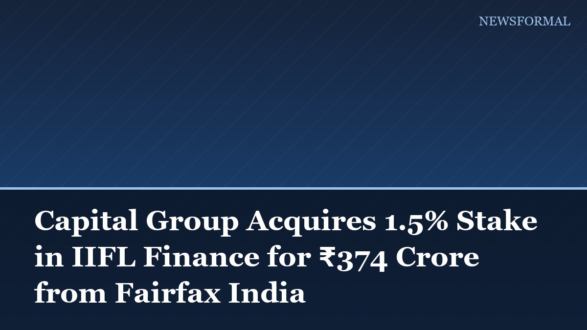 Capital Group Acquires 1.5% Stake in IIFL Finance for ₹374 Crore from Fairfax India
