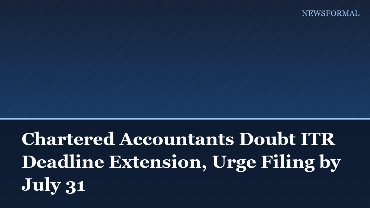 Chartered Accountants Doubt ITR Deadline Extension, Urge Filing by July 31