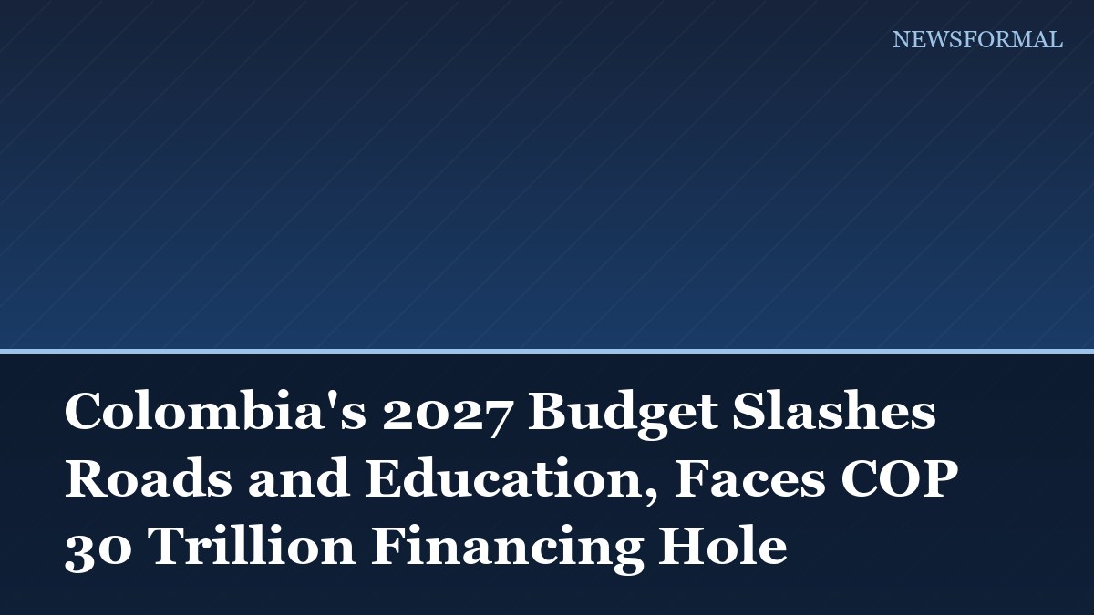 Colombia's 2027 Budget Slashes Roads and Education, Faces COP 30 Trillion Financing Hole