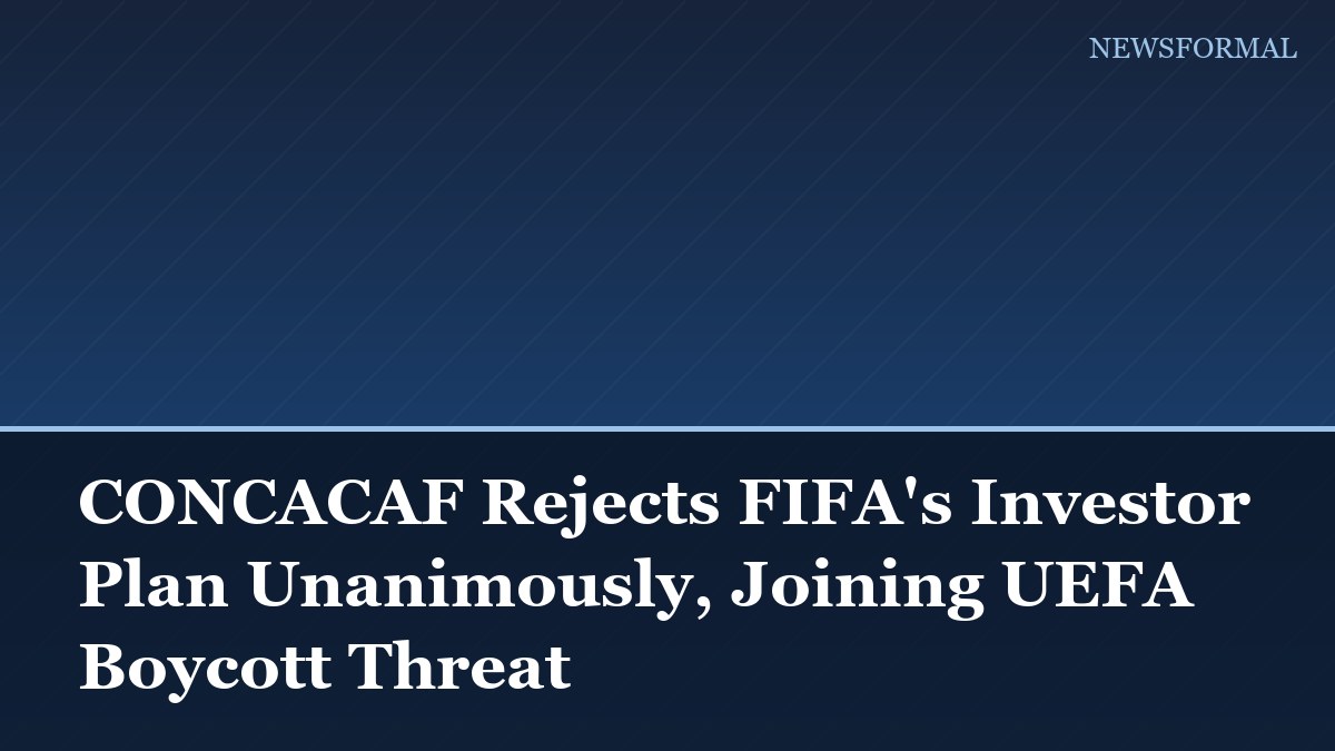CONCACAF Rejects FIFA's Investor Plan Unanimously, Joining UEFA Boycott Threat