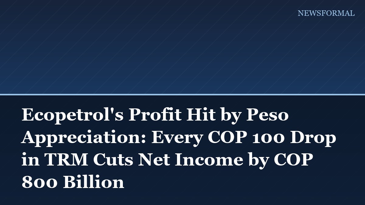 Ecopetrol's Profit Hit by Peso Appreciation: Every COP 100 Drop in TRM Cuts Net Income by COP 800 Billion