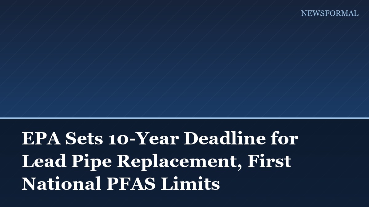 EPA Sets 10-Year Deadline for Lead Pipe Replacement, First National PFAS Limits