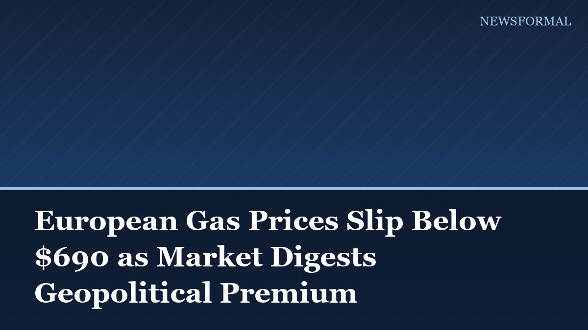 European Gas Prices Slip Below $690 as Market Digests Geopolitical Premium