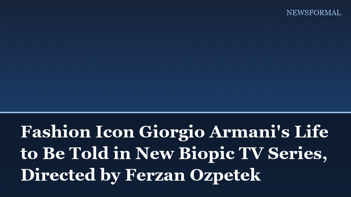 Fashion Icon Giorgio Armani's Life to Be Told in New Biopic TV Series, Directed by Ferzan Ozpetek