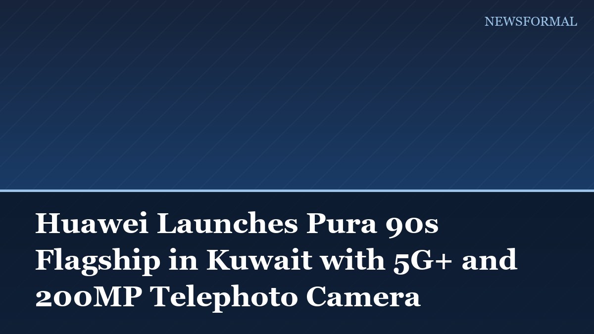 Huawei Launches Pura 90s Flagship in Kuwait with 5G+ and 200MP Telephoto Camera