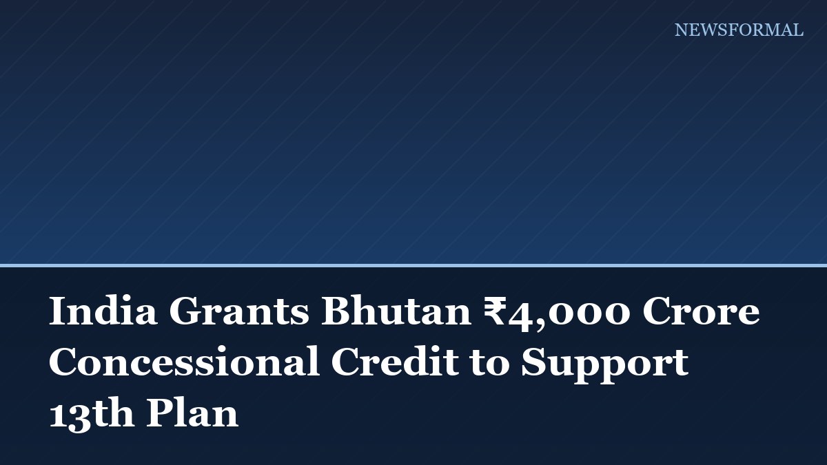 India Grants Bhutan ₹4,000 Crore Concessional Credit to Support 13th Plan