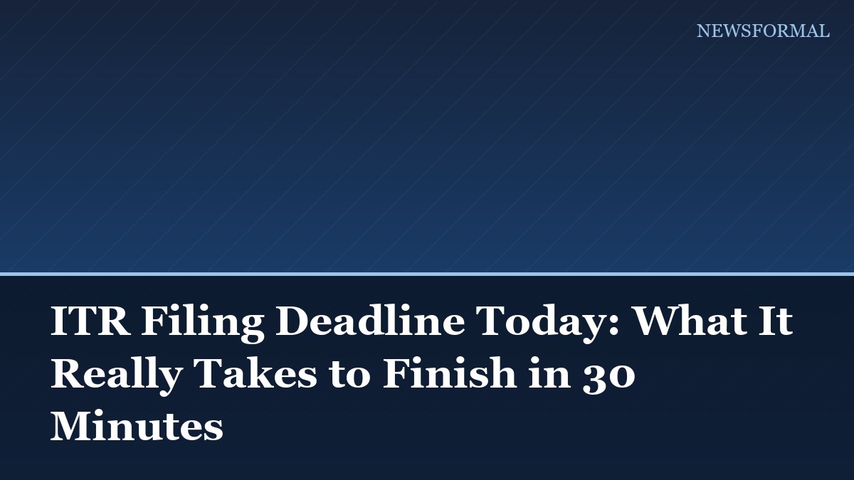 ITR Filing Deadline Today: What It Really Takes to Finish in 30 Minutes