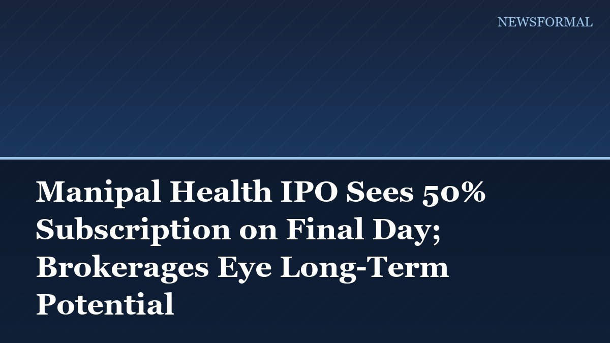 Manipal Health IPO Sees 50% Subscription on Final Day; Brokerages Eye Long-Term Potential