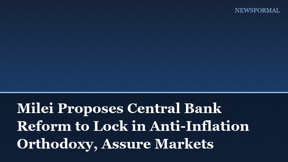 Milei Proposes Central Bank Reform to Lock in Anti-Inflation Orthodoxy, Assure Markets