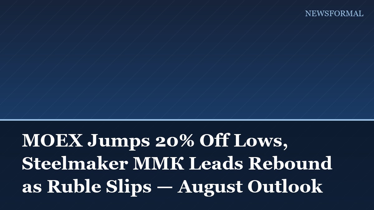 MOEX Jumps 20% Off Lows, Steelmaker MМК Leads Rebound as Ruble Slips — August Outlook