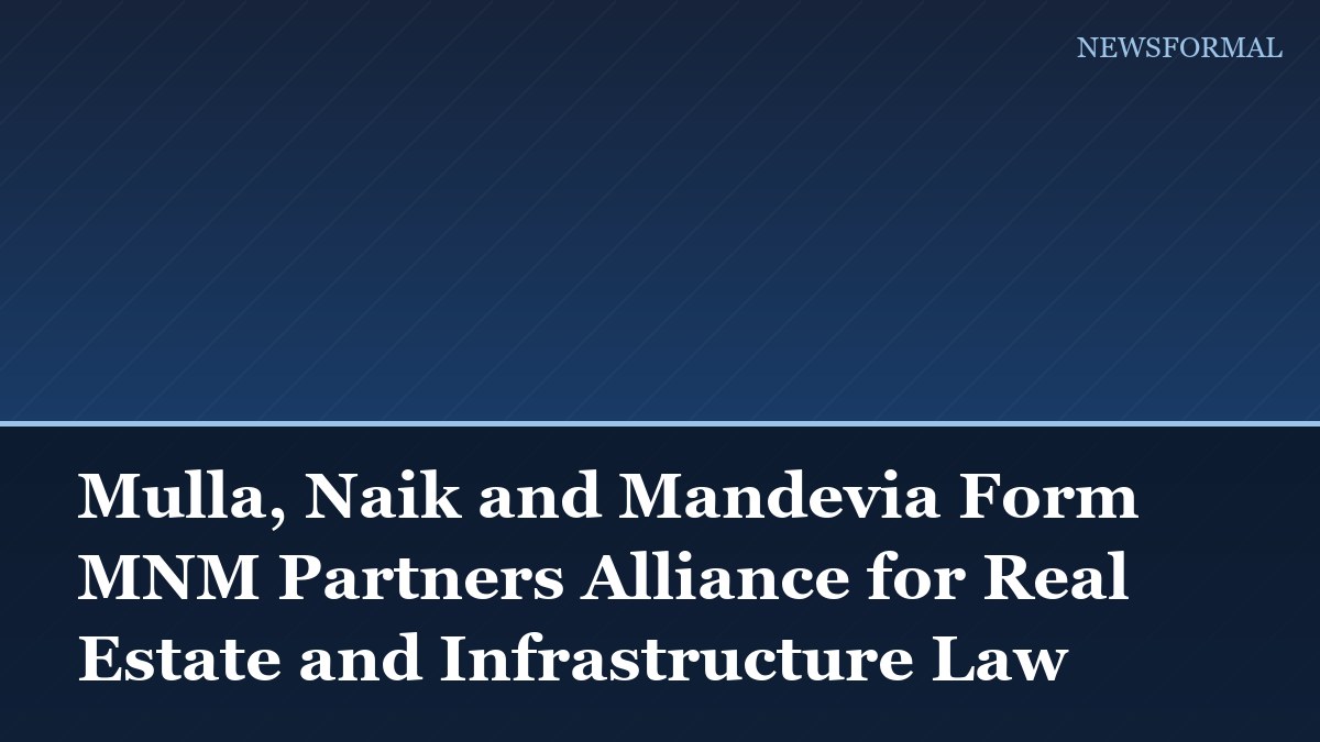 Mulla, Naik and Mandevia Form MNM Partners Alliance for Real Estate and Infrastructure Law