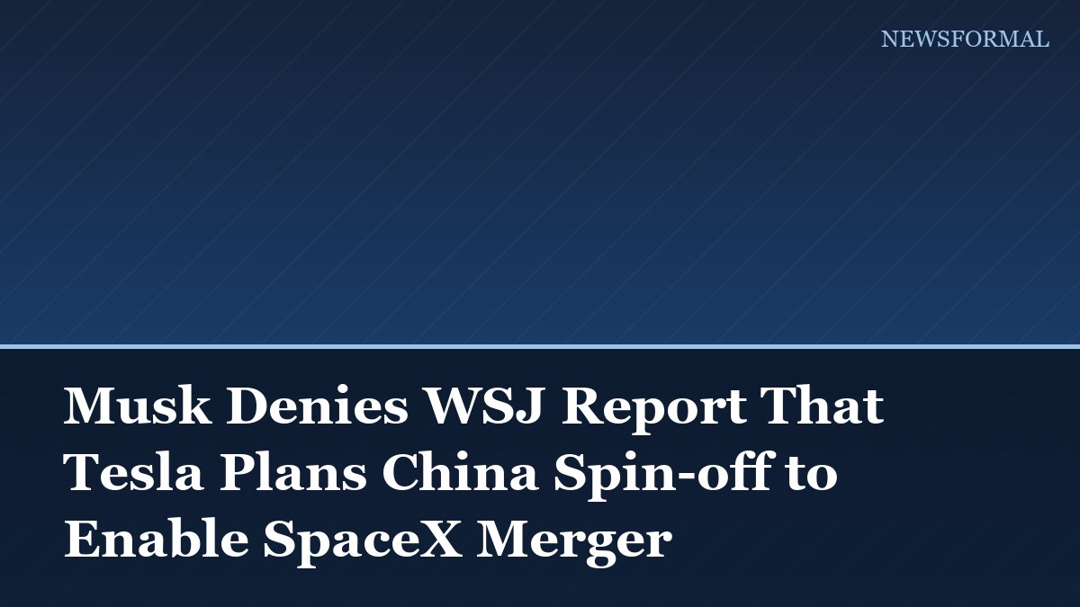 Musk Denies WSJ Report That Tesla Plans China Spin-off to Enable SpaceX Merger