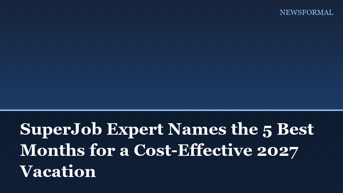 SuperJob Expert Names the 5 Best Months for a Cost-Effective 2027 Vacation