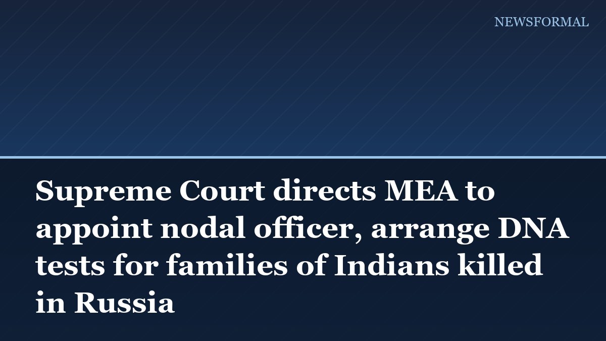 Supreme Court directs MEA to appoint nodal officer, arrange DNA tests for families of Indians killed in Russia