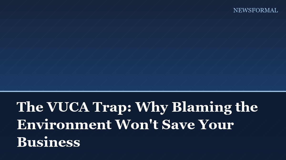 The VUCA Trap: Why Blaming the Environment Won't Save Your Business