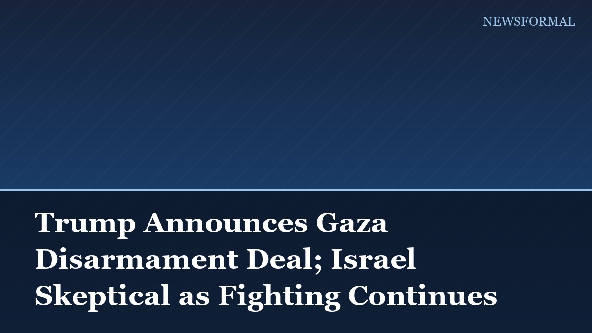 Trump Announces Gaza Disarmament Deal; Israel Skeptical as Fighting Continues