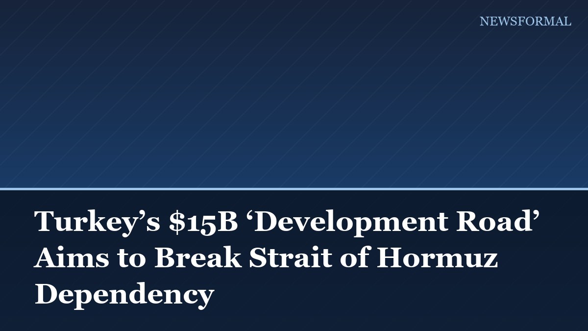 Turkey’s $15B ‘Development Road’ Aims to Break Strait of Hormuz Dependency